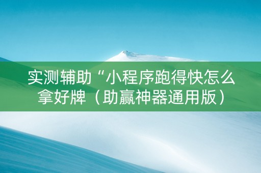 实测辅助“小程序跑得快怎么拿好牌（助赢神器通用版）