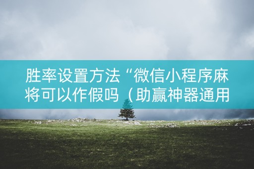 胜率设置方法“微信小程序麻将可以作假吗（助赢神器通用版）