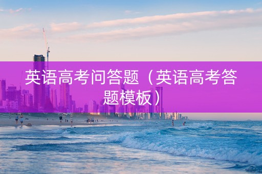 英语高考问答题（英语高考答题模板）