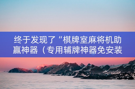 终于发现了“棋牌室麻将机助赢神器（专用辅牌神器免安装）