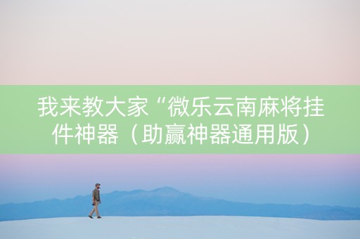 我来教大家“微乐云南麻将挂件神器（助赢神器通用版）