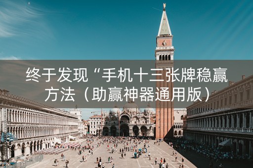 终于发现“手机十三张牌稳赢方法（助赢神器通用版）