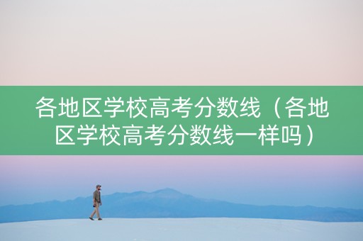 各地区学校高考分数线（各地区学校高考分数线一样吗）
