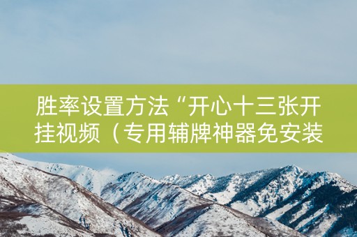 胜率设置方法“开心十三张开挂视频（专用辅牌神器免安装）