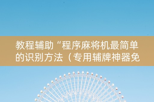 教程辅助“程序麻将机最简单的识别方法（专用辅牌神器免安装）