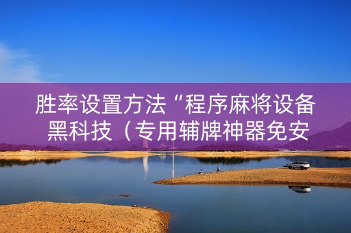 胜率设置方法“程序麻将设备 黑科技（专用辅牌神器免安装）