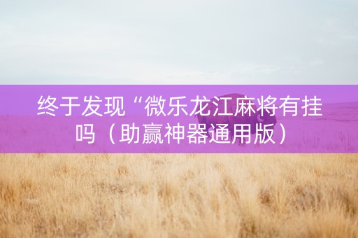 终于发现“微乐龙江麻将有挂吗（助赢神器通用版）