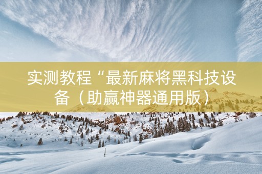 实测教程“最新麻将黑科技设备（助赢神器通用版）