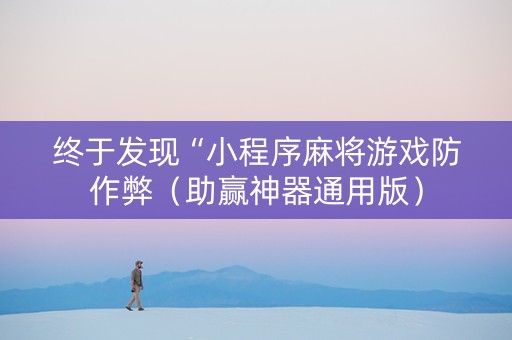 终于发现“小程序麻将游戏防作弊（助赢神器通用版）