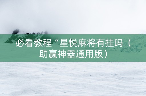 必看教程“星悦麻将有挂吗（助赢神器通用版）