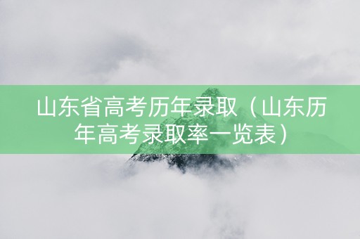 山东省高考历年录取（山东历年高考录取率一览表）