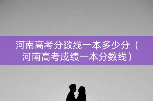 河南高考分数线一本多少分（河南高考成绩一本分数线）