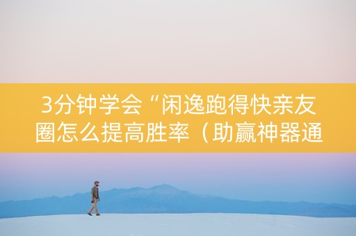 3分钟学会“闲逸跑得快亲友圈怎么提高胜率（助赢神器通用版）