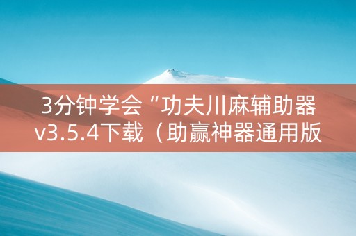 3分钟学会“功夫川麻辅助器v3.5.4下载（助赢神器通用版）