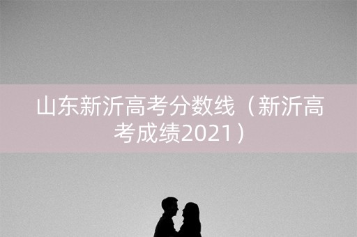 山东新沂高考分数线（新沂高考成绩2021）