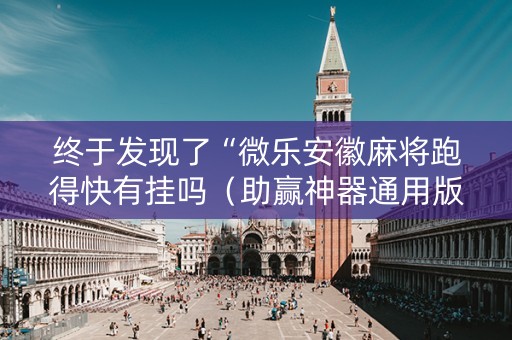 终于发现了“微乐安徽麻将跑得快有挂吗（助赢神器通用版）