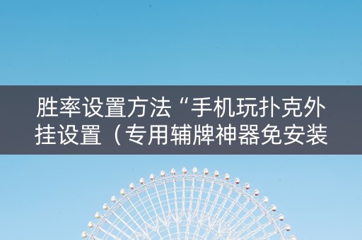 胜率设置方法“手机玩扑克外挂设置（专用辅牌神器免安装）