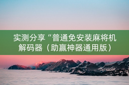 实测分享“普通免安装麻将机解码器（助赢神器通用版）