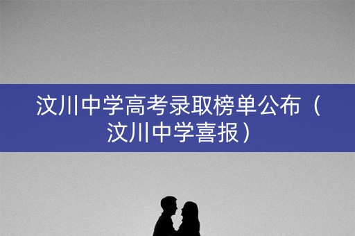 汶川中学高考录取榜单公布（汶川中学喜报）
