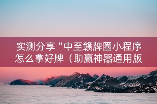 实测分享“中至赣牌圈小程序怎么拿好牌（助赢神器通用版）