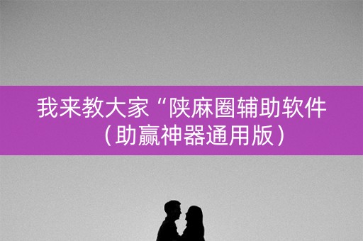我来教大家“陕麻圈辅助软件（助赢神器通用版）