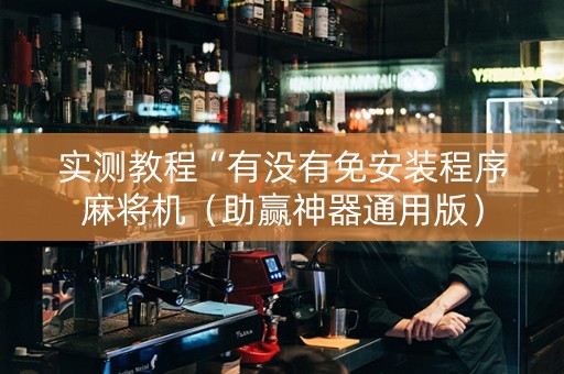 实测教程“有没有免安装程序麻将机（助赢神器通用版）