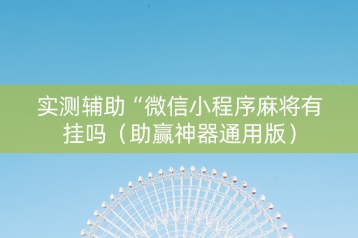 实测辅助“微信小程序麻将有挂吗（助赢神器通用版）