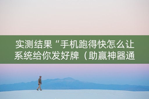 实测结果“手机跑得快怎么让系统给你发好牌（助赢神器通用版）