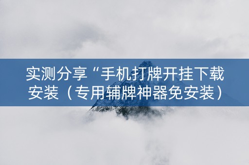 实测分享“手机打牌开挂下载安装（专用辅牌神器免安装）