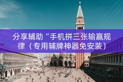 分享辅助“手机拼三张输赢规律（专用辅牌神器免安装）