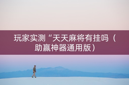 玩家实测“天天麻将有挂吗（助赢神器通用版）