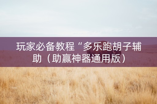 玩家必备教程“多乐跑胡子辅助（助赢神器通用版）