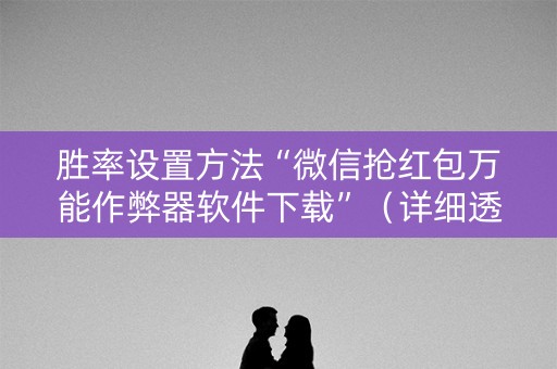 胜率设置方法“微信抢红包万能作弊器软件下载”（详细透视教程）-哔哩哔哩