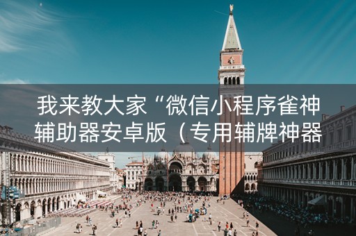 我来教大家“微信小程序雀神辅助器安卓版（专用辅牌神器免安装）