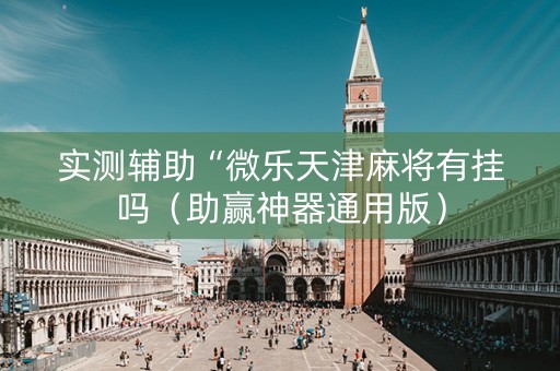 实测辅助“微乐天津麻将有挂吗（助赢神器通用版）