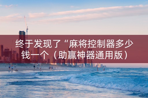 终于发现了“麻将控制器多少钱一个（助赢神器通用版）