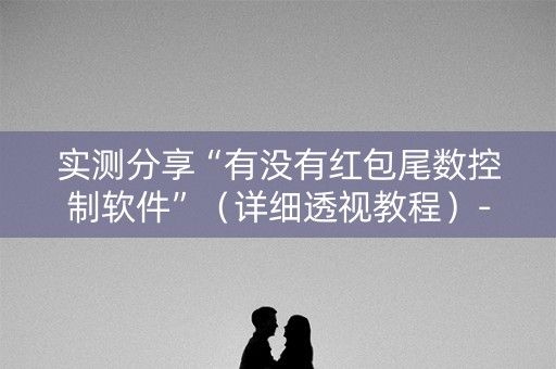 实测分享“有没有红包尾数控制软件”（详细透视教程）-哔哩哔哩