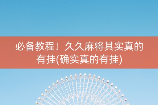 必备教程！久久麻将其实真的有挂(确实真的有挂)
