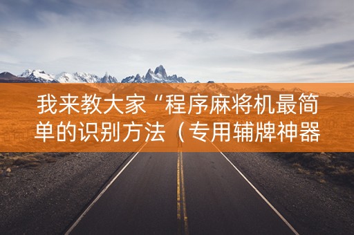 我来教大家“程序麻将机最简单的识别方法（专用辅牌神器免安装）