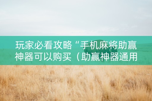 玩家必看攻略“手机麻将助赢神器可以购买（助赢神器通用版）