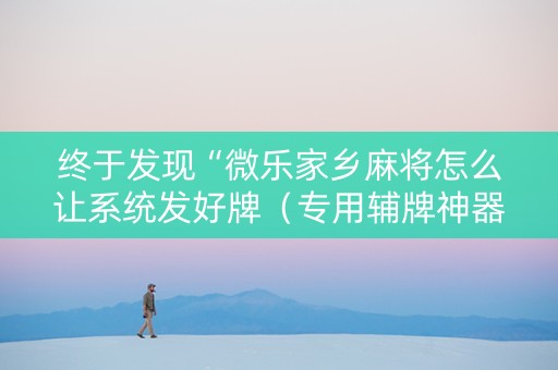 终于发现“微乐家乡麻将怎么让系统发好牌（专用辅牌神器免安装）