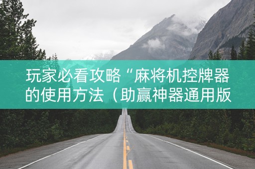 玩家必看攻略“麻将机控牌器的使用方法（助赢神器通用版）