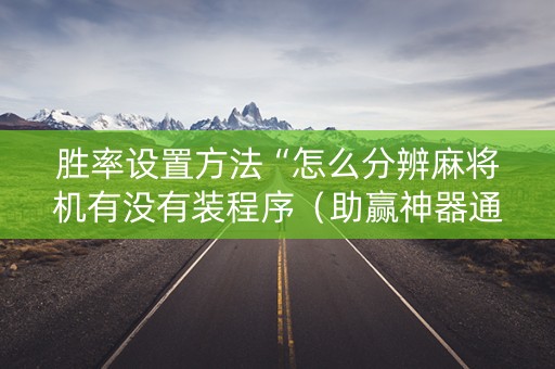 胜率设置方法“怎么分辨麻将机有没有装程序（助赢神器通用版）