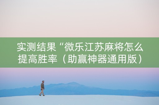 实测结果“微乐江苏麻将怎么提高胜率（助赢神器通用版）