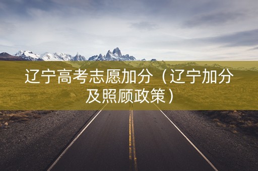 辽宁高考志愿加分（辽宁加分及照顾政策）