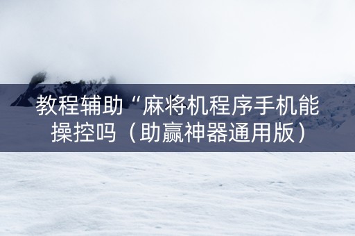 教程辅助“麻将机程序手机能操控吗（助赢神器通用版）