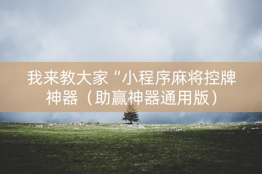 我来教大家“小程序麻将控牌神器（助赢神器通用版）