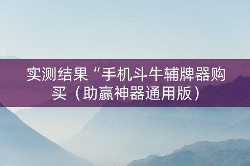 实测结果“手机斗牛辅牌器购买（助赢神器通用版）