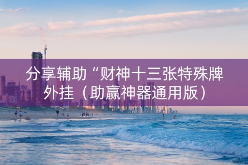 分享辅助“财神十三张特殊牌外挂（助赢神器通用版）