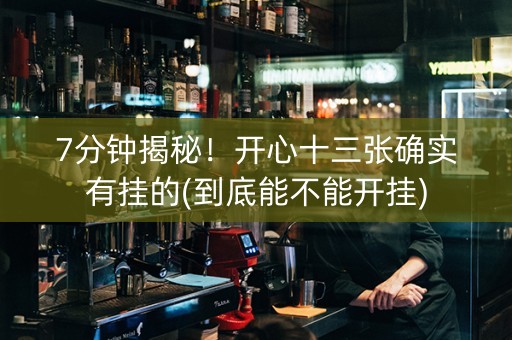 7分钟揭秘！开心十三张确实有挂的(到底能不能开挂)